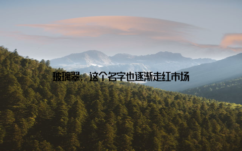 玻璃翠, 这个名字也逐渐走红市场