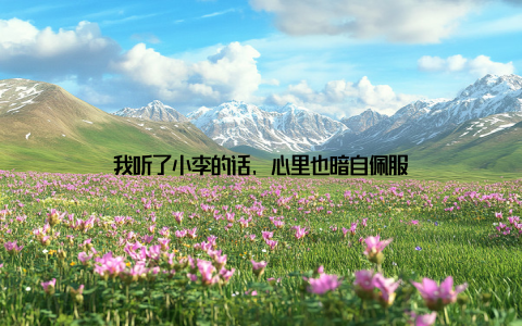 我听了小李的话, 心里也暗自佩服