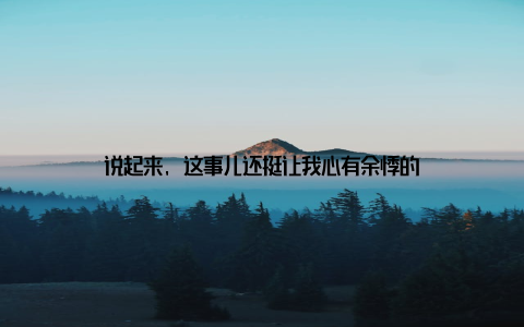 说起来, 这事儿还挺让我心有余悸的