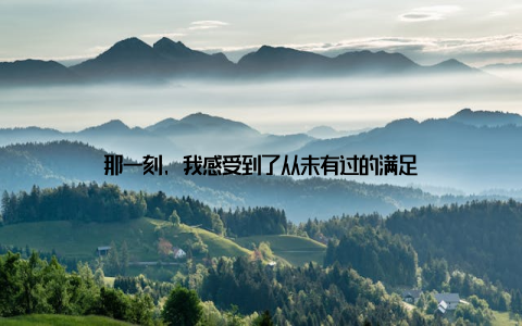 那一刻, 我感受到了从未有过的满足