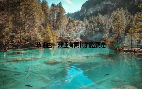 我明白, 我还有更长的路要走
