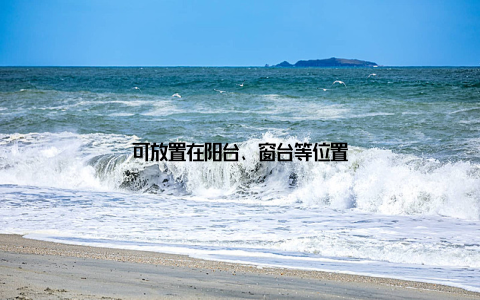 可放置在阳台、窗台等位置