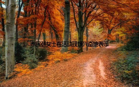 市民张女士在活动现场兴奋地表示