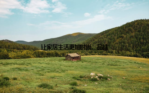 让家居生活更加时尚、品味